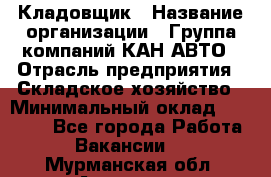 Кладовщик › Название организации ­ Группа компаний КАН-АВТО › Отрасль предприятия ­ Складское хозяйство › Минимальный оклад ­ 20 000 - Все города Работа » Вакансии   . Мурманская обл.,Апатиты г.